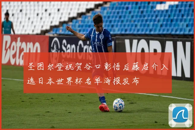 圣图尔登祝贺谷口彰悟后藤启介入选日本世界杯名单海报发布