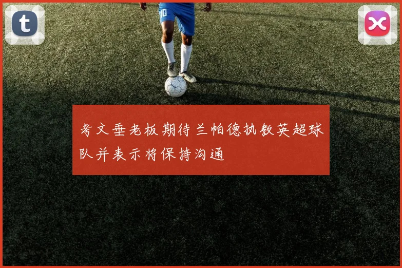 考文垂老板期待兰帕德执教英超球队并表示将保持沟通