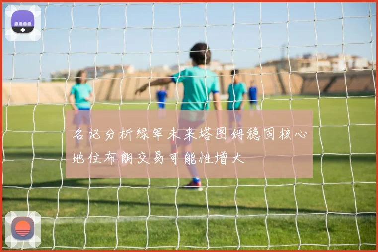 名记分析绿军未来塔图姆稳固核心地位布朗交易可能性增大