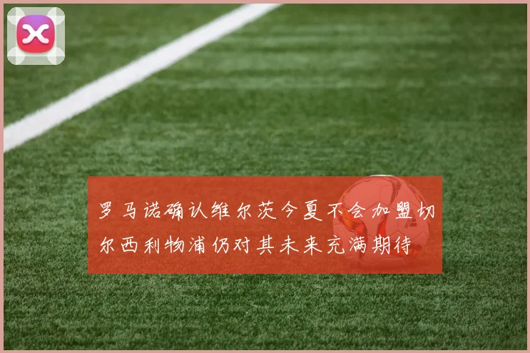 罗马诺确认维尔茨今夏不会加盟切尔西利物浦仍对其未来充满期待