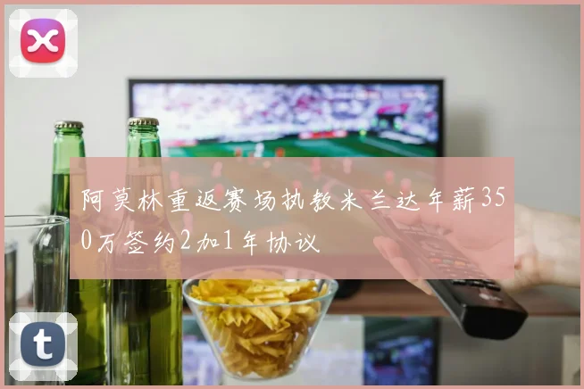 阿莫林重返赛场执教米兰达年薪350万签约2加1年协议