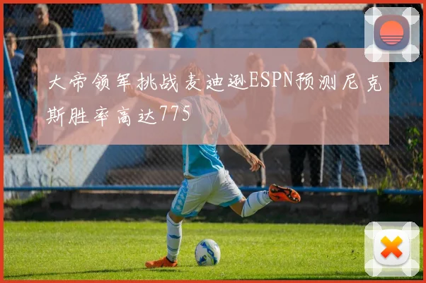 大帝领军挑战麦迪逊ESPN预测尼克斯胜率高达775